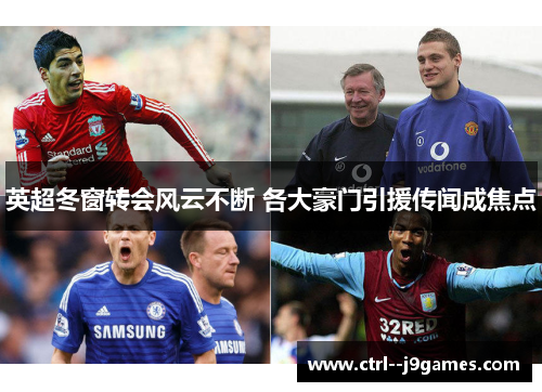 英超冬窗转会风云不断 各大豪门引援传闻成焦点 英超冬窗转会风云不断 各大豪门引援传闻成焦点