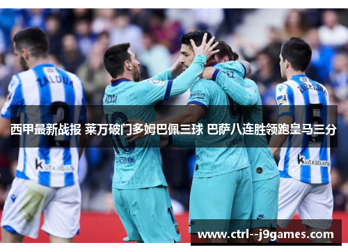 西甲最新战报 莱万破门多姆巴佩三球 巴萨八连胜领跑皇马三分 西甲最新战报 莱万破门多姆巴佩三球 巴萨八连胜领跑皇马三分
