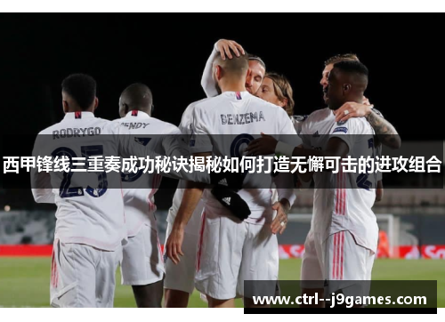 西甲锋线三重奏成功秘诀揭秘如何打造无懈可击的进攻组合