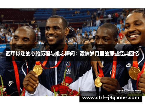 西甲球迷的心路历程与难忘瞬间：激情岁月里的那些经典回忆