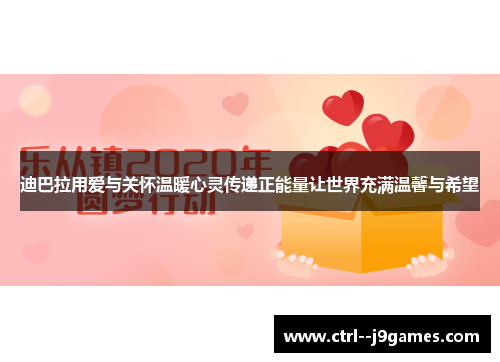 迪巴拉用爱与关怀温暖心灵传递正能量让世界充满温馨与希望 迪巴拉用爱与关怀温暖心灵传递正能量让世界充满温馨与希望