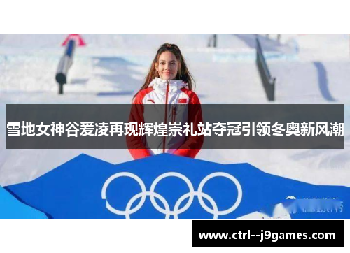 雪地女神谷爱凌再现辉煌崇礼站夺冠引领冬奥新风潮