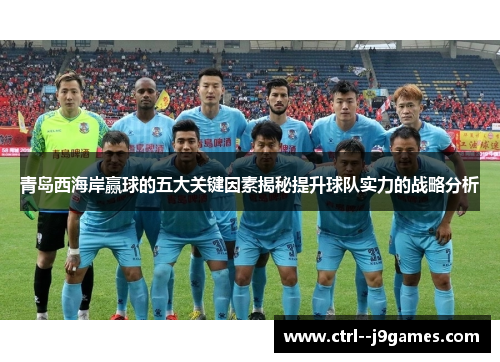 青岛西海岸赢球的五大关键因素揭秘提升球队实力的战略分析 青岛西海岸赢球的五大关键因素揭秘提升球队实力的战略分析