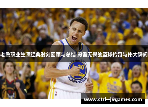 老詹职业生涯经典时刻回顾与总结 勇者无畏的篮球传奇与伟大瞬间 老詹职业生涯经典时刻回顾与总结 勇者无畏的篮球传奇与伟大瞬间