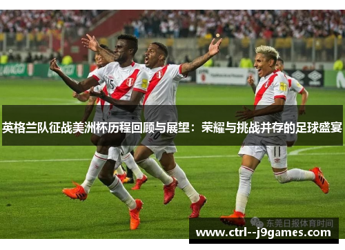 英格兰队征战美洲杯历程回顾与展望：荣耀与挑战并存的足球盛宴
