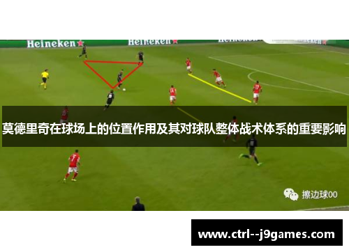 莫德里奇在球场上的位置作用及其对球队整体战术体系的重要影响