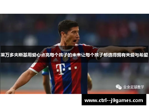 莱万多夫斯基用爱心点亮每个孩子的未来让每个孩子都值得拥有关爱与希望