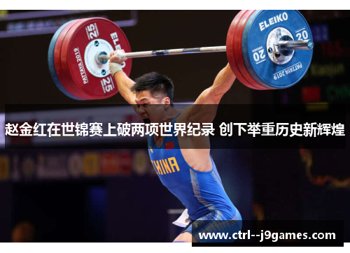 赵金红在世锦赛上破两项世界纪录 创下举重历史新辉煌