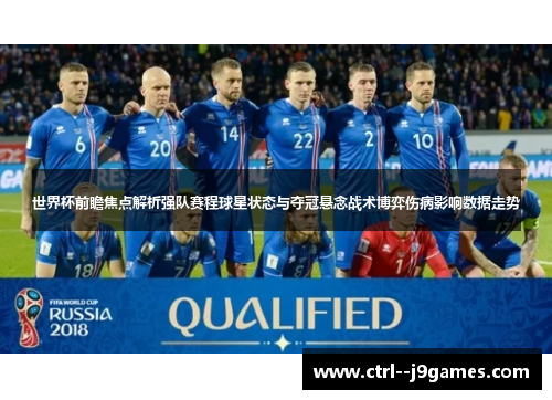 世界杯前瞻焦点解析强队赛程球星状态与夺冠悬念战术博弈伤病影响数据走势