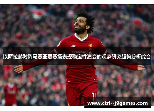 以萨拉赫对阵马赛亚冠赛场表现稳定性演变的观察研究趋势分析综合 以萨拉赫对阵马赛亚冠赛场表现稳定性演变的观察研究趋势分析综合