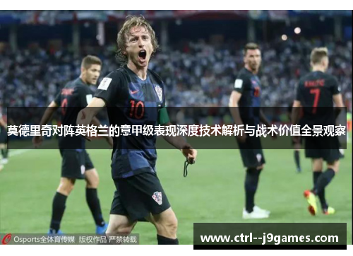 莫德里奇对阵英格兰的意甲级表现深度技术解析与战术价值全景观察 莫德里奇对阵英格兰的意甲级表现深度技术解析与战术价值全景观察