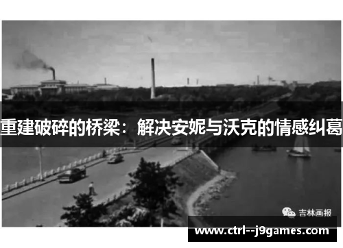 重建破碎的桥梁:解决安妮与沃克的情感纠葛 重建破碎的桥梁:解决安妮与沃克的情感纠葛