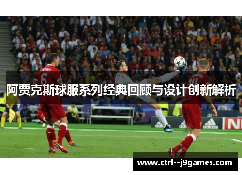 阿贾克斯球服系列经典回顾与设计创新解析 阿贾克斯球服系列经典回顾与设计创新解析