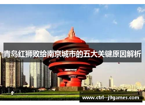 青岛红狮败给南京城市的五大关键原因解析 青岛红狮败给南京城市的五大关键原因解析