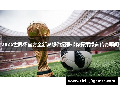 2026世界杯官方全新梦想微纪录带你探索绿茵传奇瞬间