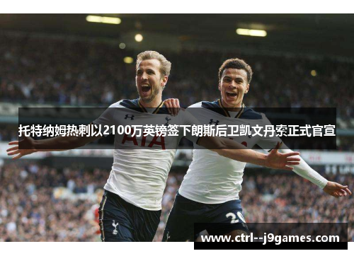 托特纳姆热刺以2100万英镑签下朗斯后卫凯文丹索正式官宣