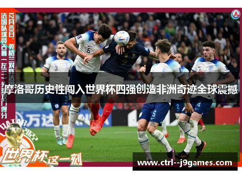 摩洛哥历史性闯入世界杯四强创造非洲奇迹全球震撼