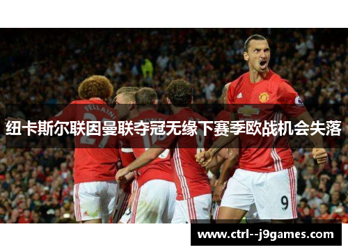 纽卡斯尔联因曼联夺冠无缘下赛季欧战机会失落 纽卡斯尔联因曼联夺冠无缘下赛季欧战机会失落