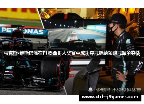 马克斯·维斯塔潘在F1墨西哥大奖赛中成功夺冠继续领跑冠军争夺战