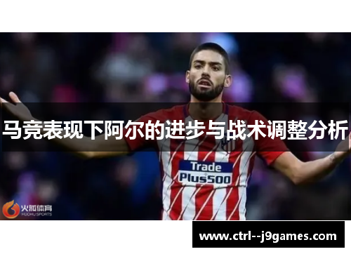 马竞表现下阿尔的进步与战术调整分析
