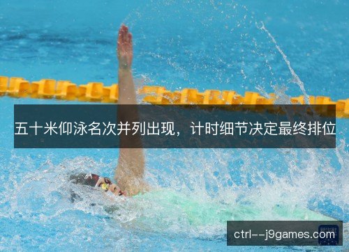五十米仰泳名次并列出现，计时细节决定最终排位