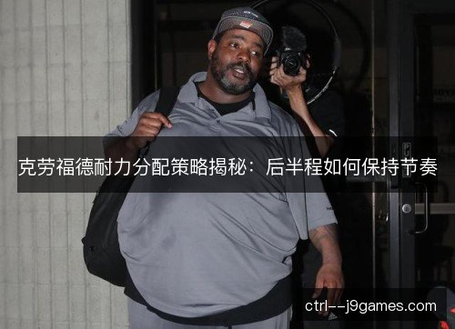 克劳福德耐力分配策略揭秘：后半程如何保持节奏