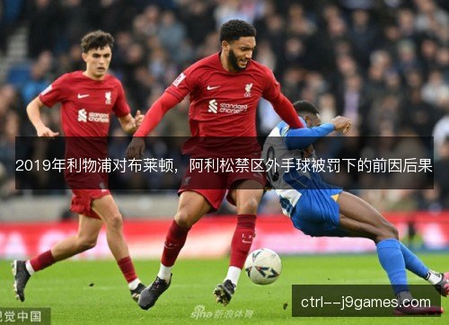 2019年利物浦对布莱顿,阿利松禁区外手球被罚下的前因后果 2019年利物浦对布莱顿,阿利松禁区外手球被罚下的前因后果